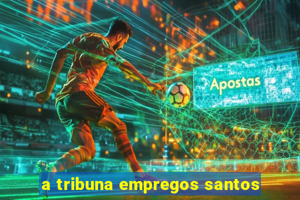 a tribuna empregos santos